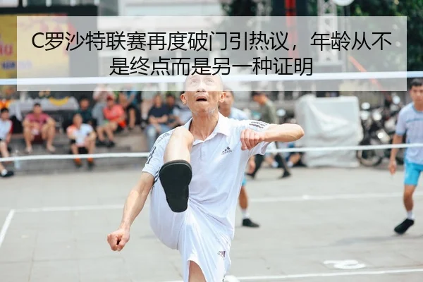 C罗沙特联赛再度破门引热议，年龄从不是终点而是另一种证明