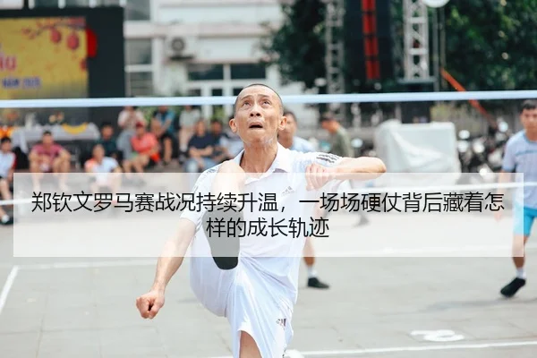 郑钦文罗马赛战况持续升温，一场场硬仗背后藏着怎样的成长轨迹